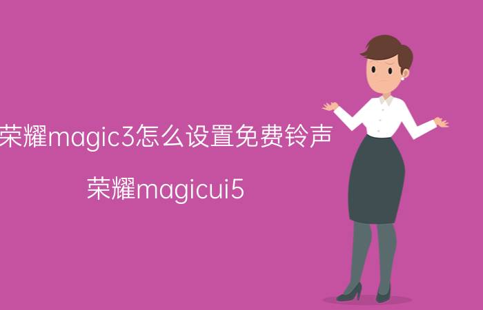 荣耀magic3怎么设置免费铃声 荣耀magicui5.0主题铃声提取？